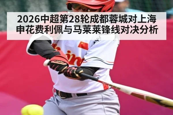 2026中超第28轮成都蓉城对上海申花费利佩与马莱莱锋线对决分析