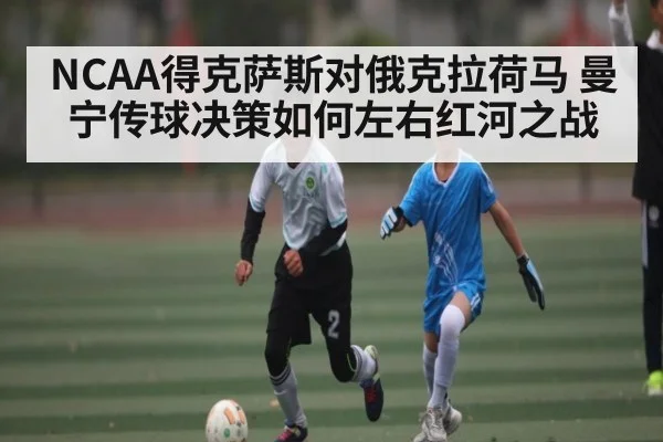 NCAA得克萨斯对俄克拉荷马 曼宁传球决策如何左右红河之战